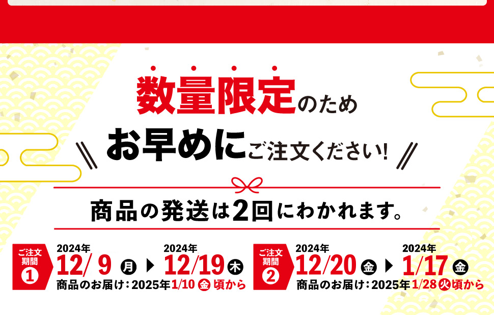 数量限定のため発送は2回、12/9〜12/19のご注文の場合、商品のお届けは2025年1/10頃。12/20〜1/17のご注文の場合、商品のお届けは2025年1/28頃