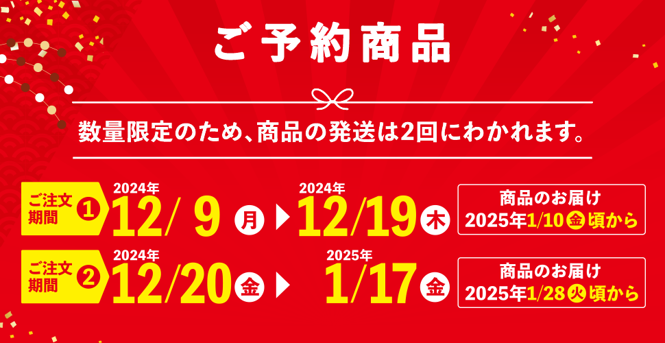 数量限定のため発送は2回、12/9〜12/19のご注文の場合、商品のお届けは2025年1/10頃。12/20〜1/17のご注文の場合、商品のお届けは2025年1/28頃。