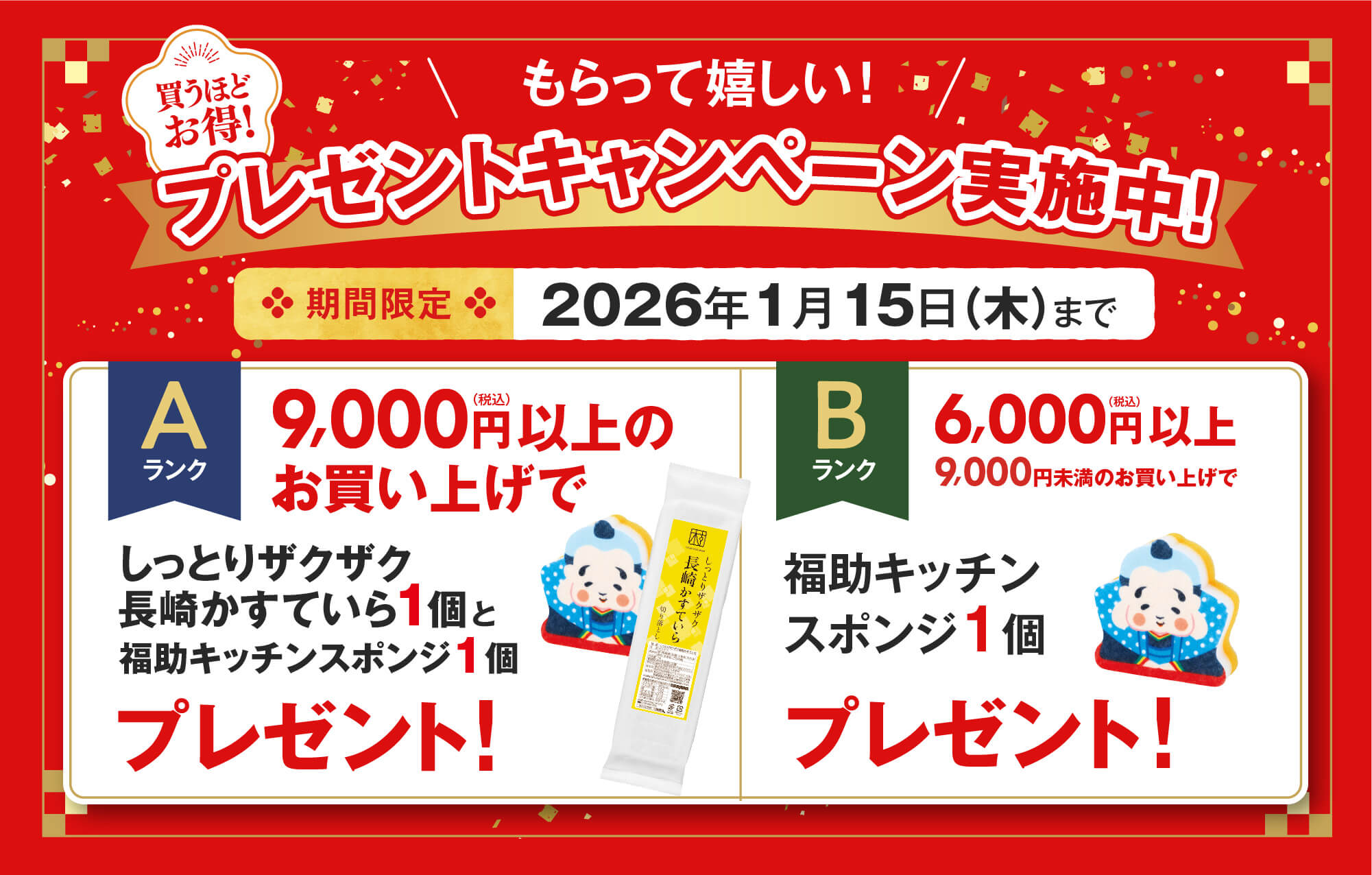 買うほどお得！もらって嬉しい！プレゼントキャンペーン実施中！期間限定2026年1月15日木曜日まで Aランク9,000円以上のお買い上げで福しっとりザクザク長崎かすていら1個と福助キッチンスポンジ1個プレゼント！Bランク6,000円以上9,000円未満のお買い上げで福助キッチンスポンジ1個プレゼント！